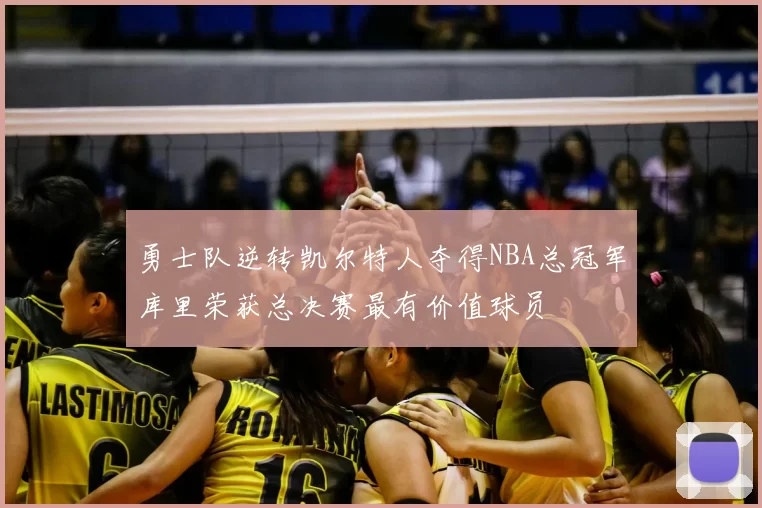 勇士队逆转凯尔特人夺得NBA总冠军库里荣获总决赛最有价值球员