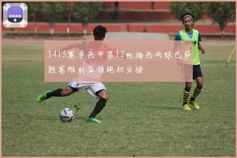 1415赛季西甲第12轮梅西两球巴萨胜塞维利亚领跑积分榜