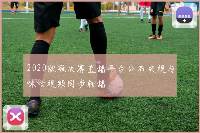 2020欧冠决赛直播平台公布央视与咪咕视频同步转播