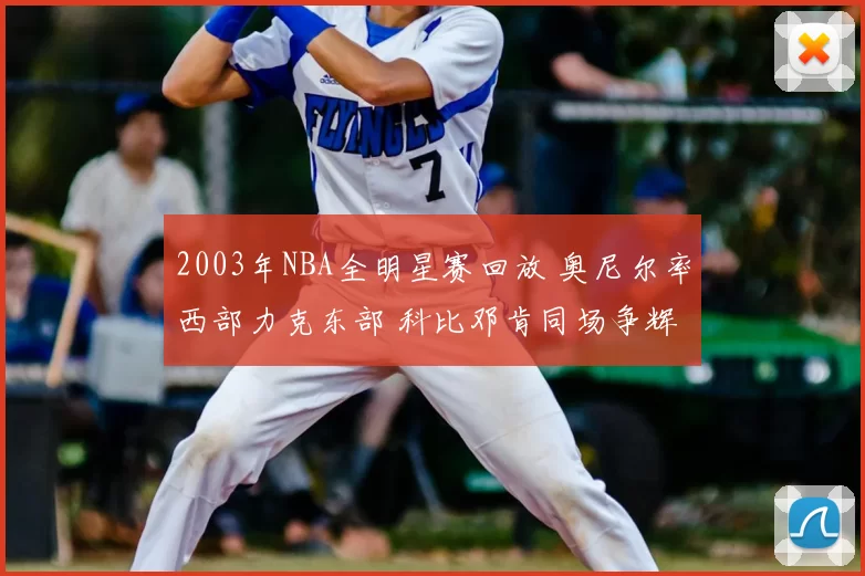 2003年NBA全明星赛回放 奥尼尔率西部力克东部 科比邓肯同场争辉