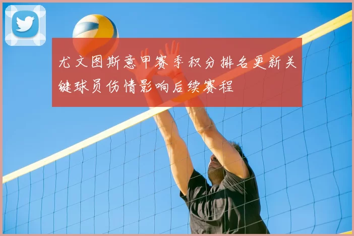 尤文图斯意甲赛季积分排名更新关键球员伤情影响后续赛程