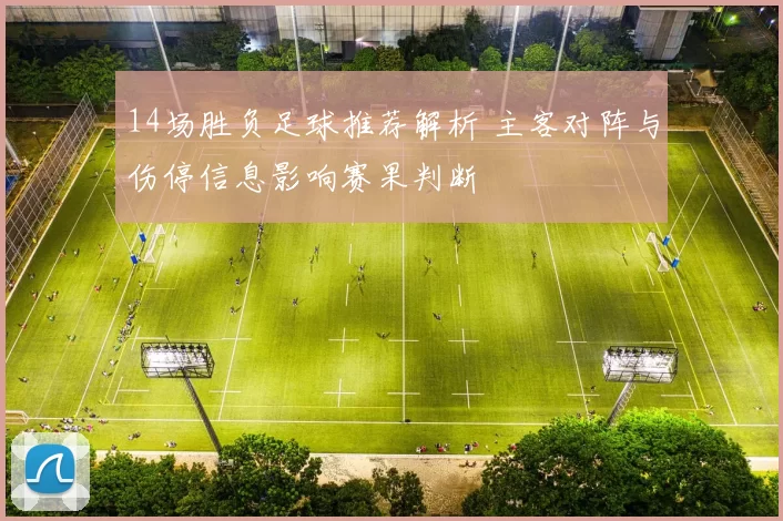 14场胜负足球推荐解析 主客对阵与伤停信息影响赛果判断