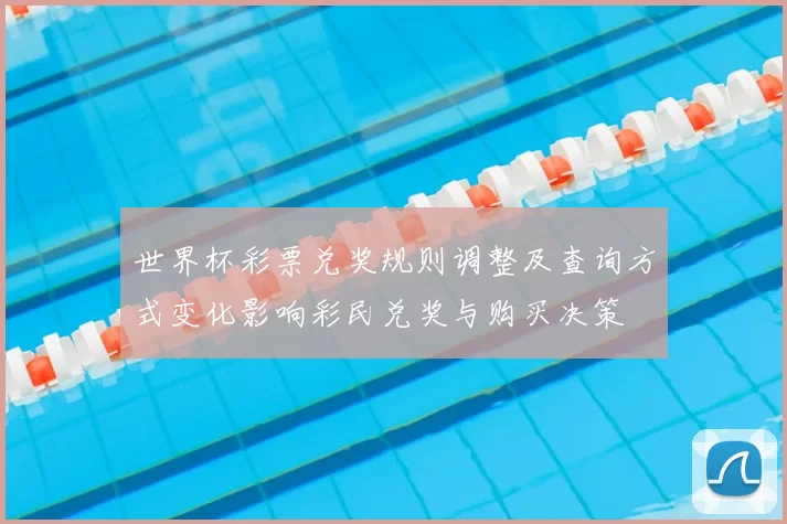 世界杯彩票兑奖规则调整及查询方式变化影响彩民兑奖与购买决策