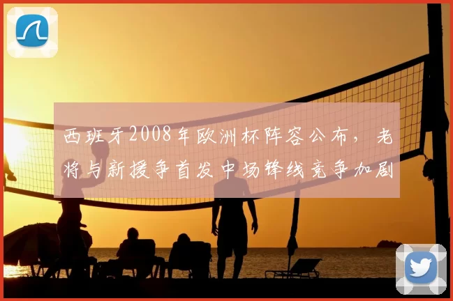 西班牙2008年欧洲杯阵容公布，老将与新援争首发中场锋线竞争加剧