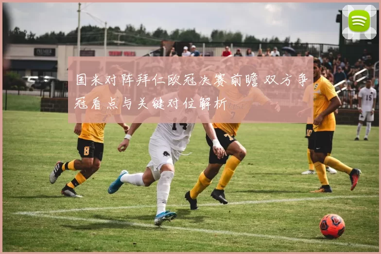 国米对阵拜仁欧冠决赛前瞻 双方争冠看点与关键对位解析