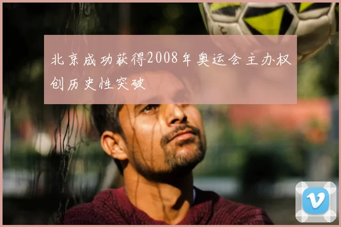 北京成功获得2008年奥运会主办权创历史性突破