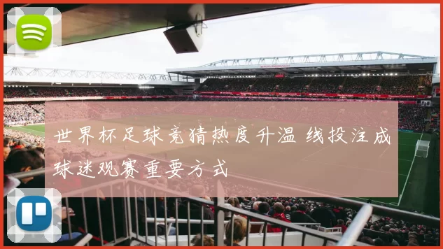 世界杯足球竞猜热度升温 线投注成球迷观赛重要方式