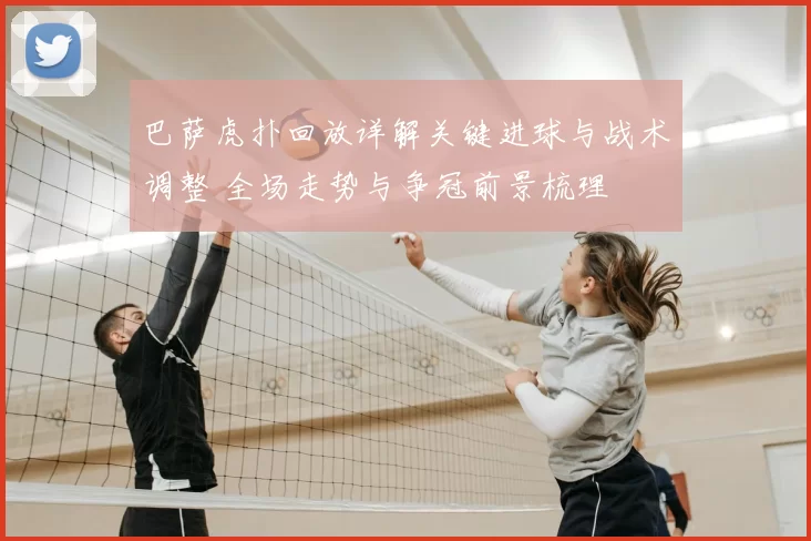 巴萨虎扑回放详解关键进球与战术调整 全场走势与争冠前景梳理