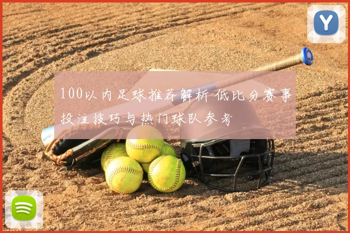 100以内足球推荐解析 低比分赛事投注技巧与热门球队参考