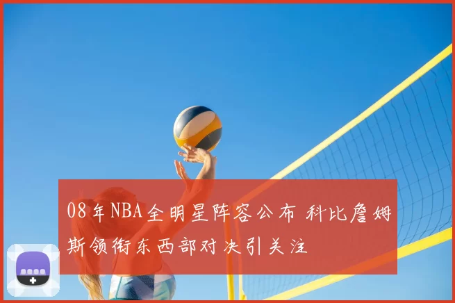 08年NBA全明星阵容公布 科比詹姆斯领衔东西部对决引关注