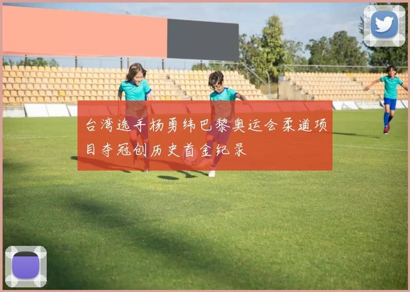 台湾选手杨勇纬巴黎奥运会柔道项目夺冠创历史首金纪录