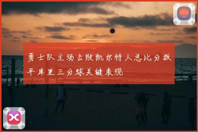 勇士队主场击败凯尔特人总比分扳平库里三分球关键表现