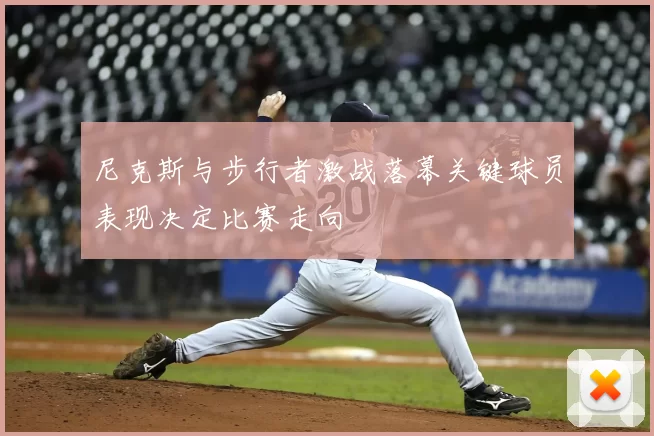 尼克斯与步行者激战落幕关键球员表现决定比赛走向