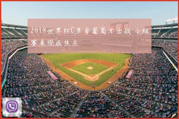 2018世界杯C罗率葡萄牙出战 小组赛表现成焦点