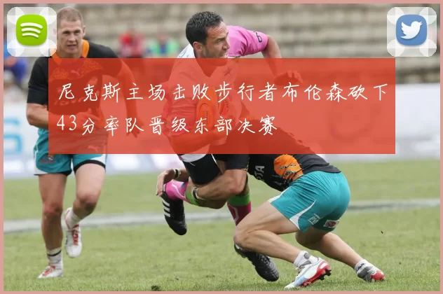 尼克斯主场击败步行者布伦森砍下43分率队晋级东部决赛