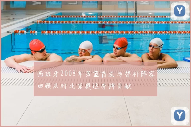 西班牙2008年男篮首发与替补阵容回顾及对北京奥运夺牌贡献