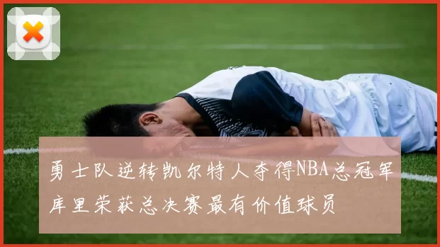 勇士队逆转凯尔特人夺得NBA总冠军库里荣获总决赛最有价值球员